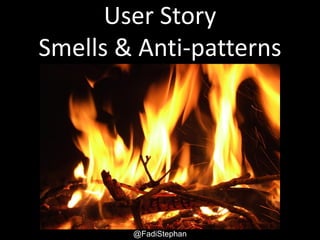 User Story
Smells & Anti-patterns
By Fadi Stephan
@FADISTEPHAN @EXCELLACO
 