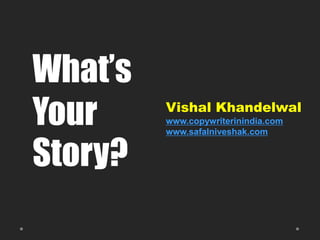 What‟s
Your     Vishal Khandelwal
         www.copywriterinindia.com
         www.safalniveshak.com


Story?
 