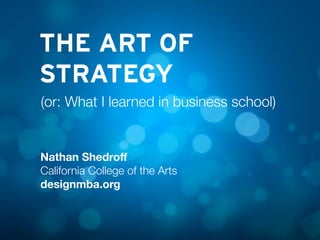 THE ART OF
STRATEGY
Nathan Shedroﬀ
California College of the Arts
designmba.org
(or: What I learned in business school)
 