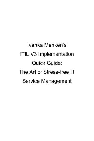 Ivanka Menken‟s
ITIL V3 Implementation
Quick Guide:
The Art of Stress-free IT
Service Management
 
