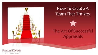 How To Create A
Team That Thrives
The Art Of Successful
Appraisals
 