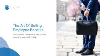 The Art Of Selling
Employee Benefits
How to achieve success as an advisor in the
competitive group health industry
beneplan.ca
 