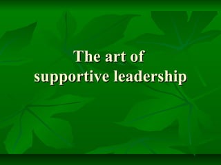 The art of
supportive leadership
 