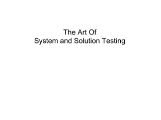 The Art Of
System and Solution Testing
 