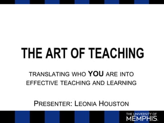 TRANSLATING WHO YOU ARE INTO
EFFECTIVE TEACHING AND LEARNING
PRESENTER: LEONIA HOUSTON
 