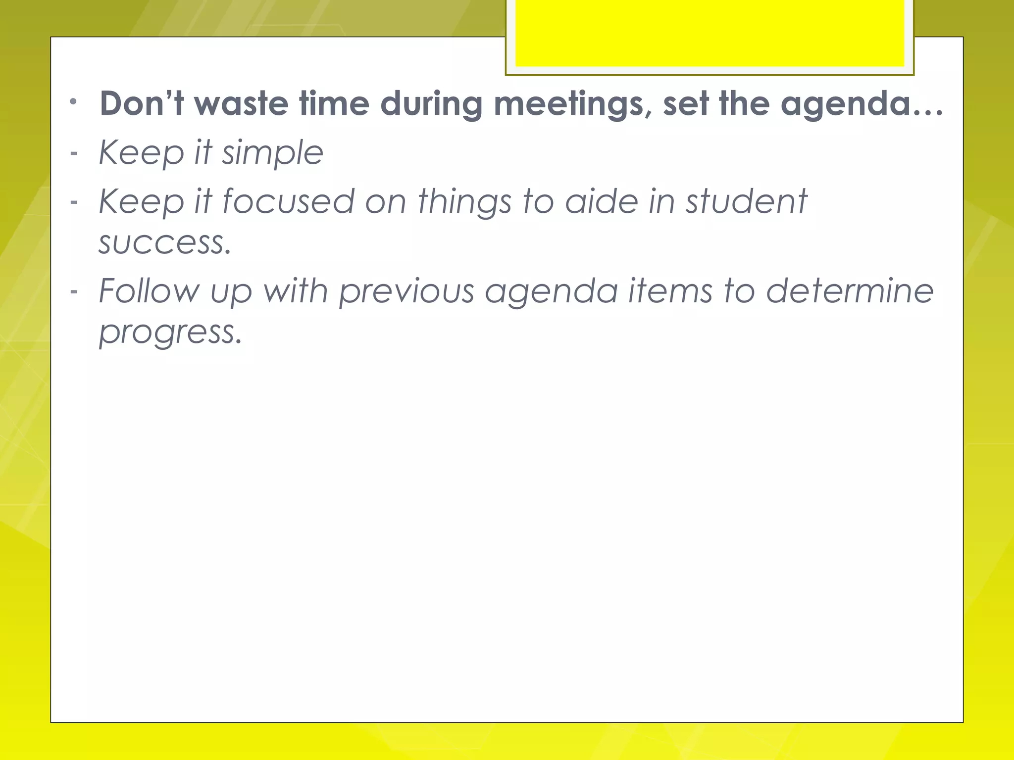 •   Don’t waste time during meetings, set the agenda…
-   Keep it simple
-   Keep it focused on things to aide in student
    success.
-   Follow up with previous agenda items to determine
    progress.
 