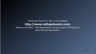 11P A G E
Please also “friend” or “like” us on Facebook
http://www.redtapebusters.com,
follow us on Twitter – Red Tape Bus...