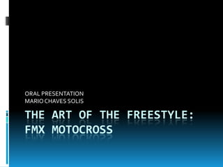 THE ART OF THE FREESTYLE:FMX MOTOCROSS ORAL PRESENTATION MARIO CHAVES SOLIS 
