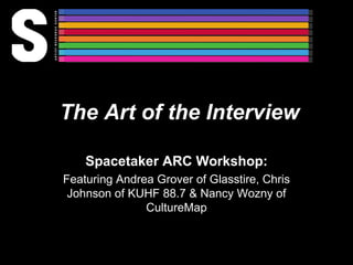 The Art of the Interview Spacetaker ARC Workshop: Featuring Andrea Grover of Glasstire, Chris Johnson of KUHF 88.7 & Nancy Wozny of CultureMap 