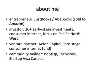 about me<br />entrepreneur: JustBooks / AbeBooks (sold to Amazon)<br />investor: 20+ early-stage investments, consumer int...