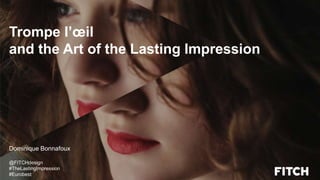 Dominique Bonnafoux
@FITCHdesign
#TheLastingImpression
#Eurobest
Trompe l’œil
and the Art of the Lasting Impression
 
