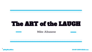 IN MY OWN HEAD.com@BigManMike
The ART of the LAUGH
Mike Albanese
1
 