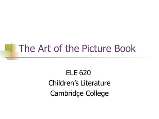 The Art of the Picture Book ELE 620  Children’s Literature Cambridge College 
