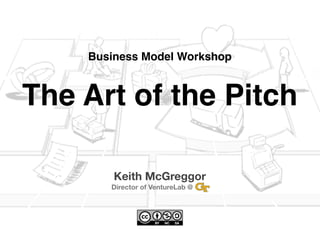 Business Model Workshop



The Art of the Pitch

        Keith McGreggor
       Director of VentureLab @   ...
 