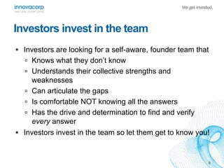 Investors invest in the team
 Investors are looking for a self-aware, founder team that
 Knows what they don’t know
 Un...