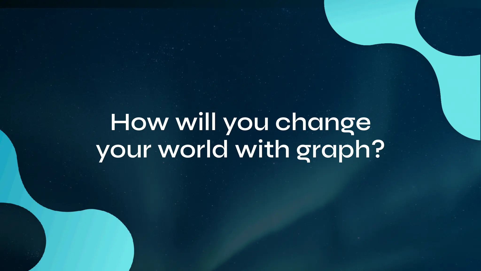 How will you change
your world with graph?
 