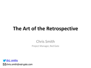 The Art of the
Retrospective
Chris Smith
Project Manager, Red Gate
@cj_smithy
 