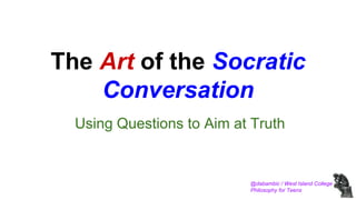 @dabambic / West Island College
Philosophy for Teens
The Art of the Socratic
Conversation
Using Questions to Aim at Truth
 