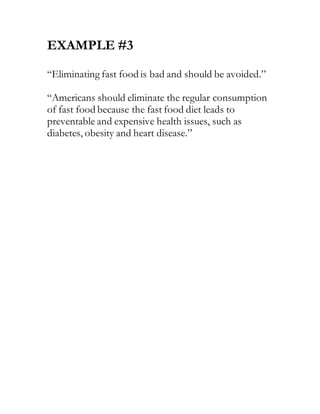 EXAMPLE #3
“Eliminating fast food is bad and should be avoided.”
“Americans should eliminate the regular consumption
of fast food because the fast food diet leads to
preventable and expensive health issues, such as
diabetes, obesity and heart disease.”
 