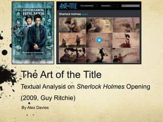 The Art of the Title
Textual Analysis on Sherlock Holmes Opening
(2009, Guy Ritchie)
By Alex Davies
 