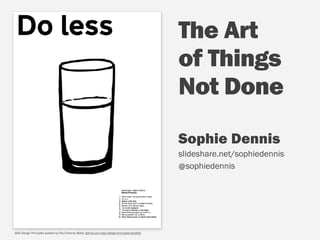 The Art
of Things  
Not Done
GDS Design Principles posters by Paul Downey @psd, github.com/psd/design-principles-doodles
Sophie Dennis  
slideshare.net/sophiedennis
@sophiedennis
 