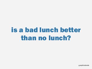 sophiedennis@
is a bad lunch better
than no lunch?
 