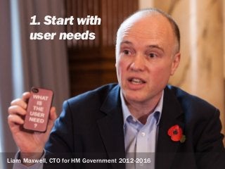 sophiedennis@Liam Maxwell, CTO for HM Government 2012-2016
1. Start with
user needs
 