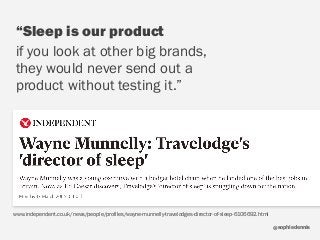 sophiedennis@
“Sleep is our product
if you look at other big brands,
they would never send out a
product without testing it.”
www.independent.co.uk/news/people/profiles/wayne-munnelly-travelodges-director-of-sleep-6106692.html
 