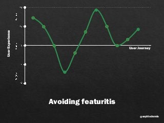 sophiedennis@
User Journey
UserExperience
Avoiding featuritis
 