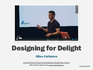 sophiedennis@
Designing for Delight
Giles Colborne
www.slideshare.net/cxpartners/designing-for-delight-giles-colborne
Video @ UX Lausanne 2014 vimeo.com/98204333
 