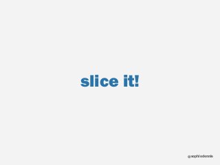 sophiedennis@
slice it!
 
