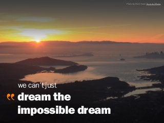 sophiedennis@
dream the
impossible dream
Photo by Mark Gunn flic.kr/p/iPk2n9
we can’t just
 