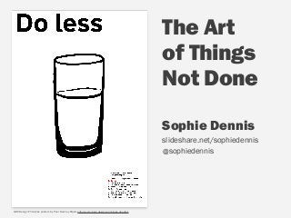 Sophie Dennis  
slideshare.net/sophiedennis
The Art
of Things  
Not Done
@
GDS Design Principles posters by Paul Downey @psd, github.com/psd/design-principles-doodles
sophiedennis
 
