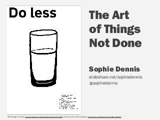 The Art
of Things  
Not Done
GDS Design Principles gov.uk/guidance/government-design-principles Posters by Paul Downey @psd, github.com/psd/design-principles-doodles
Sophie Dennis  
slideshare.net/sophiedennis
@sophiedennis
 