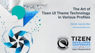 The Art of
Tizen UI Theme Technology
in Various Profiles
Daniel Juyung Seo
Samsung Electronics
 
