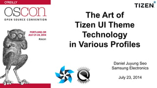 The Art of
Tizen UI Theme
Technology
in Various Profiles
Daniel Juyung Seo
Samsung Electronics
July 23, 2014
 