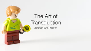 The Art of
Transduction
ZendCon 2016 - Oct 19
 