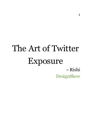1




The Art of Twitter
    Exposure
               ~ Rishi
           DesignSkew
 