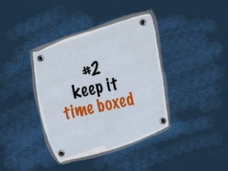#2
keep it
time boxed
 