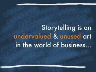Storytelling is an
undervalued & unused art
in the world of business...
 