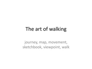 The art of walking
journey, map, movement,
sketchbook, viewpoint, walk
 
