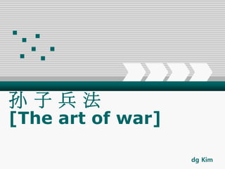 孙 子 兵 法
[The art of war]
dg Kim
 