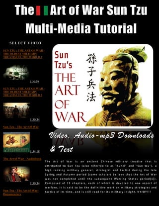 SUN TZU : THE ART OF WAR -
THE OLDEST MILITARY
TREATISE IN THE WORLD 2




                  1:30:39

SUN TZU : THE ART OF WAR -
THE OLDEST MILITARY
TREATISE IN THE WORLD 3




                  1:30:34

Sun Tzu - The Art Of War




                  1:54:18

The Art of War - Audiobook




                  1:30:34

Sun Tsu - The Art of War-
Documentary
 