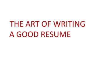  THE ART OF WRITING            A GOOD RESUME  