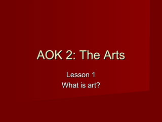 AOK 2: The ArtsAOK 2: The Arts
Lesson 1Lesson 1
What is art?What is art?
 