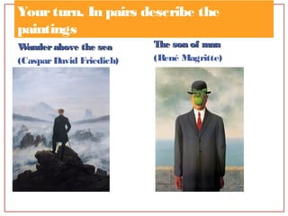 Yourturn. In pairs describe the
paintings
Wanderabove the seaWanderabove the sea
(CasparDavid Friedich)
The son of manThe son of man
(René Magritte)
 