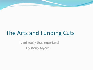 The Arts and Funding Cuts Is art really that important? By Kerry Myers  