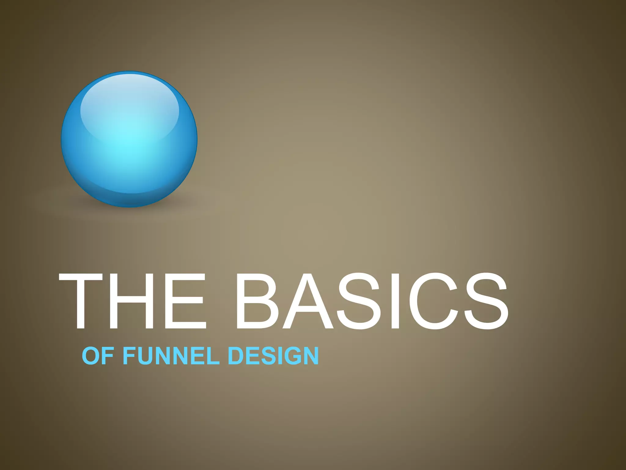 THE BASICSOF FUNNEL DESIGN
 