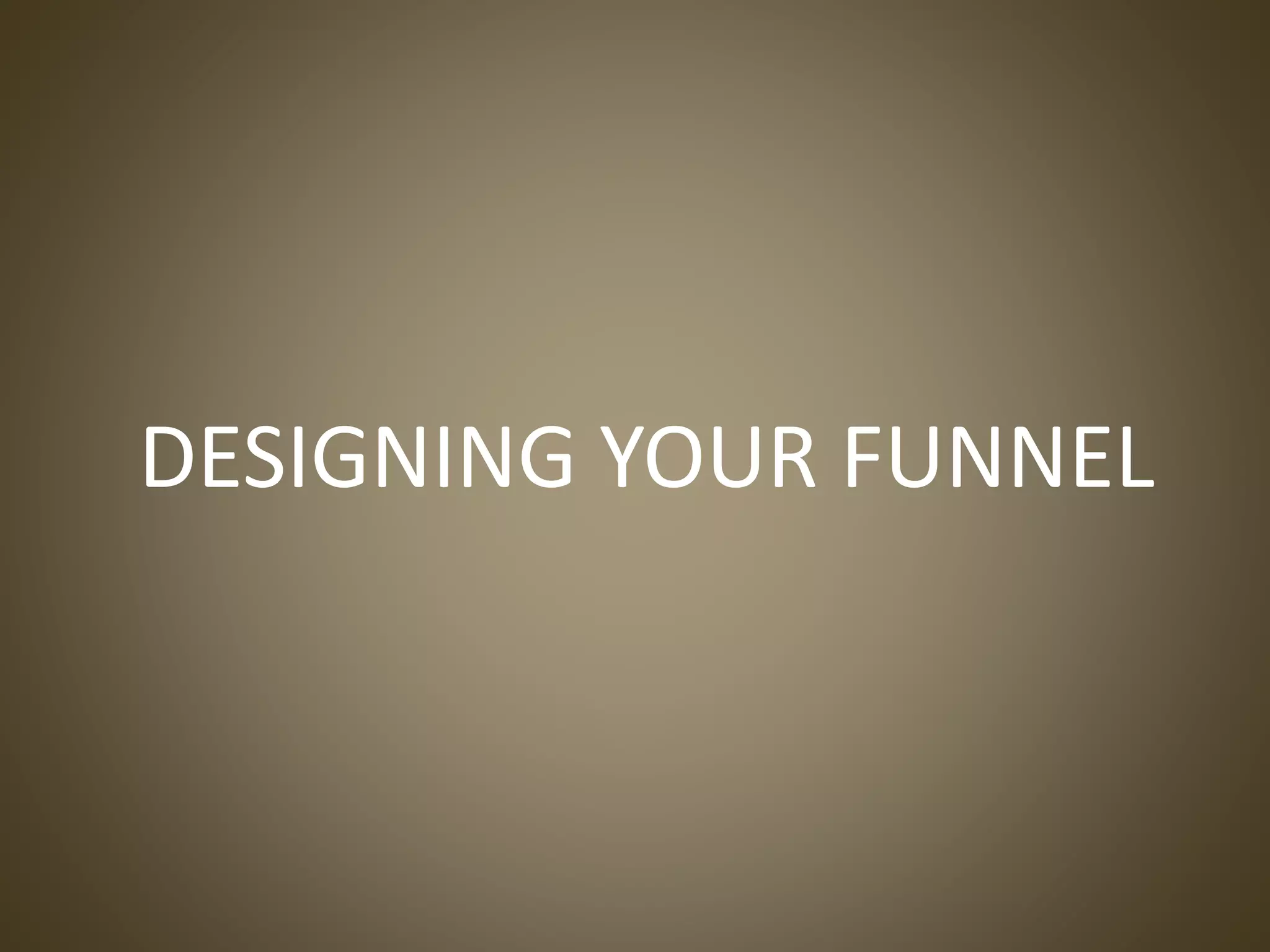 DESIGNING YOUR FUNNEL
 