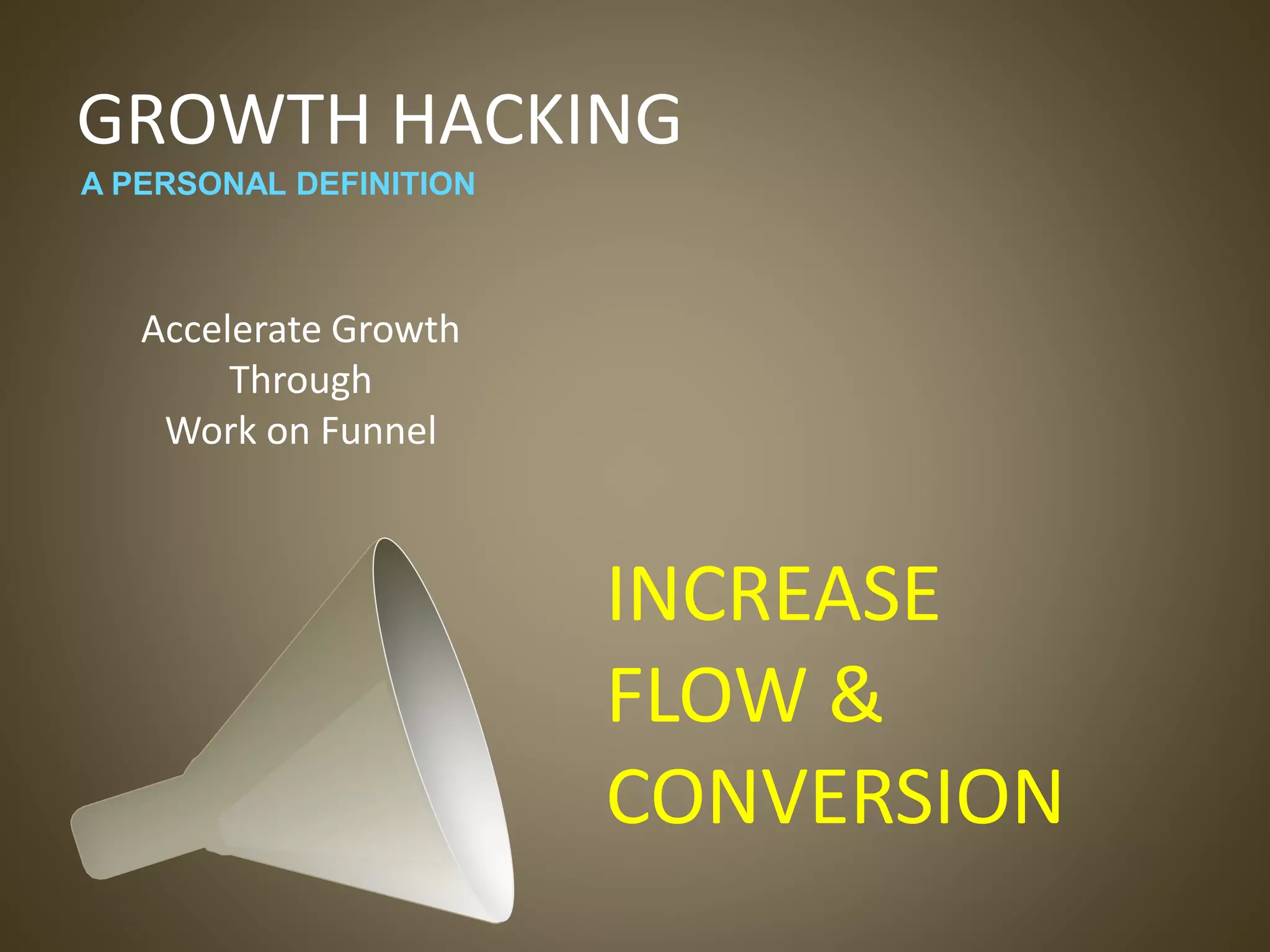 GROWTH HACKING
Accelerate Growth
Through
Work on Funnel
A PERSONAL DEFINITION
INCREASE
FLOW &
CONVERSION
 